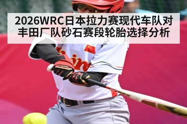2026WRC日本拉力赛现代车队对丰田厂队砂石赛段轮胎选择分析