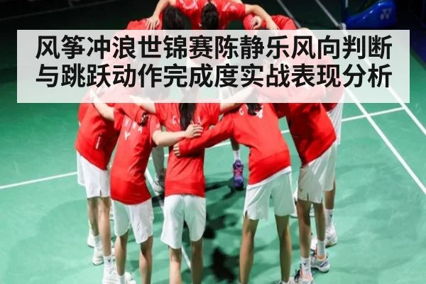 风筝冲浪世锦赛陈静乐风向判断与跳跃动作完成度实战表现分析